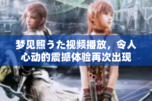 夢見照うた視頻播放，令人心動的震撼體驗再次出現(xiàn)