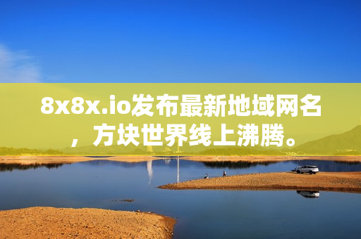 8x8x.io發(fā)布最新地域網(wǎng)名，方塊世界線上沸騰。