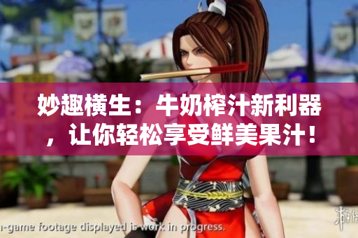 妙趣橫生：牛奶榨汁新利器，讓你輕松享受鮮美果汁！