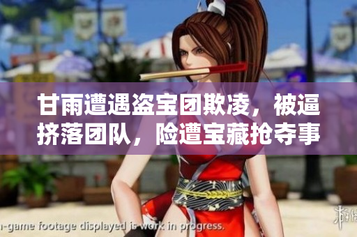甘雨遭遇盜寶團(tuán)欺凌，被逼擠落團(tuán)隊(duì)，險(xiǎn)遭寶藏?fù)寠Z事件調(diào)查揭示真相
