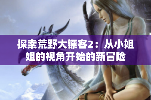 探索荒野大鏢客2：從小姐姐的視角開始的新冒險