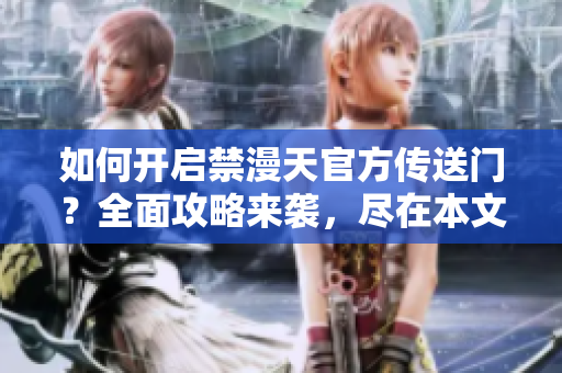 如何開啟禁漫天官方傳送門？全面攻略來襲，盡在本文！