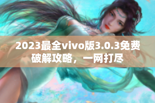 2023最全vivo版3.0.3免費破解攻略，一網(wǎng)打盡