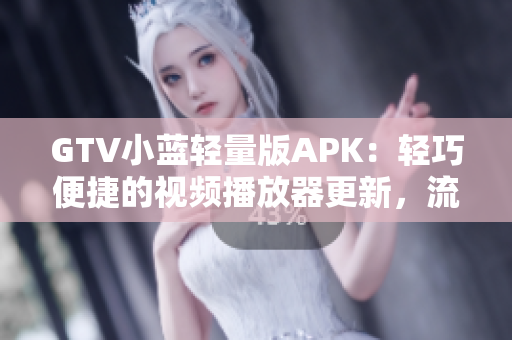 GTV小藍(lán)輕量版APK：輕巧便捷的視頻播放器更新，流暢觀影體驗(yàn)