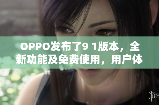 OPPO發(fā)布了9 1版本，全新功能及免費(fèi)使用，用戶體驗(yàn)大升級