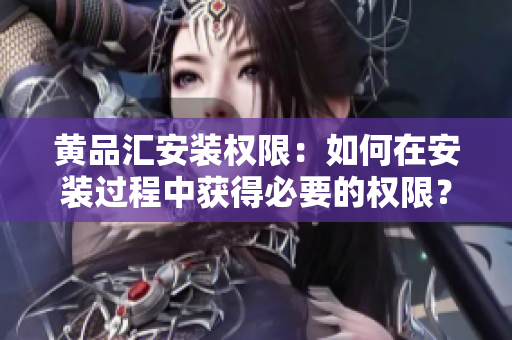 黃品匯安裝權(quán)限：如何在安裝過程中獲得必要的權(quán)限？