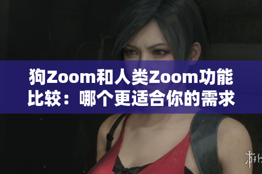 狗Zoom和人類Zoom功能比較：哪個更適合你的需求？