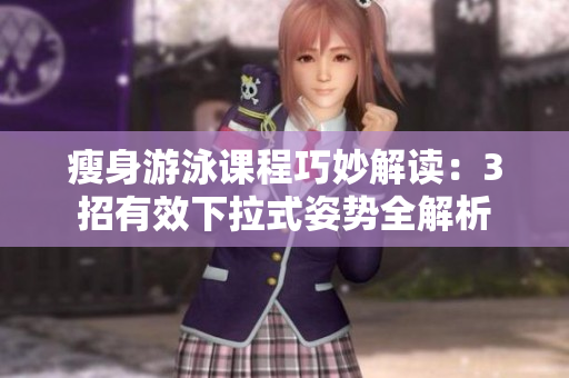 瘦身游泳課程巧妙解讀：3招有效下拉式姿勢全解析