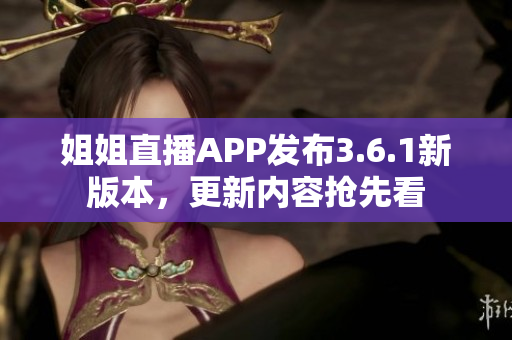 姐姐直播APP發(fā)布3.6.1新版本，更新內(nèi)容搶先看