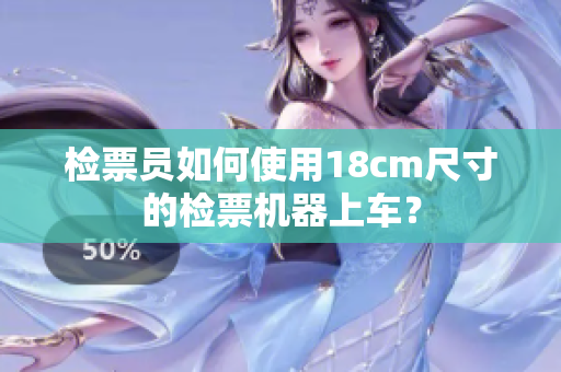 檢票員如何使用18cm尺寸的檢票機器上車？