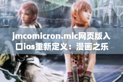 jmcomicron.mic網(wǎng)頁版入口ios重新定義：漫畫之樂，精彩任意觸達