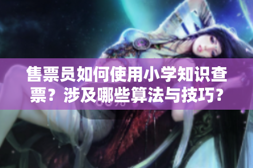 售票員如何使用小學(xué)知識查票？涉及哪些算法與技巧？