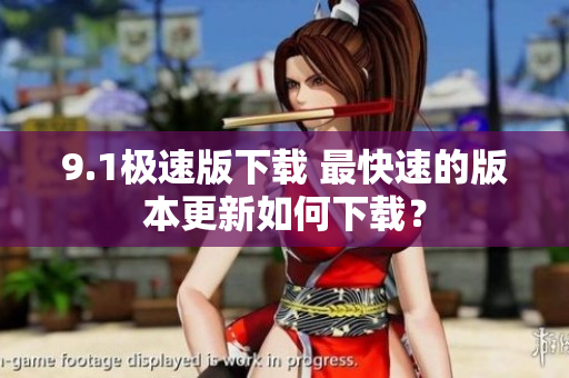 9.1極速版下載 最快速的版本更新如何下載？