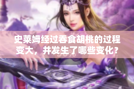 史萊姆經(jīng)過吞食胡桃的過程變大，并發(fā)生了哪些變化？