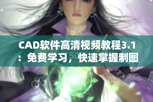 CAD軟件高清視頻教程3.1：免費(fèi)學(xué)習(xí)，快速掌握制圖技巧