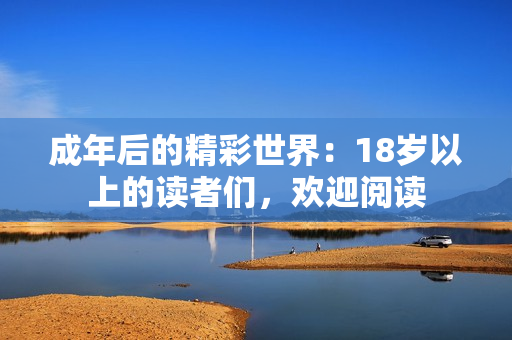 成年后的精彩世界：18歲以上的讀者們，歡迎閱讀