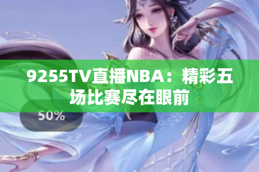 9255TV直播NBA：精彩五場(chǎng)比賽盡在眼前