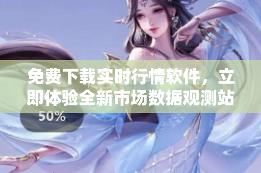 免費下載實時行情軟件，立即體驗全新市場數(shù)據(jù)觀測站