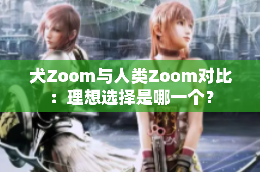 犬Zoom與人類Zoom對(duì)比：理想選擇是哪一個(gè)？