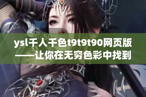 ysl千人千色t9t9t90網(wǎng)頁(yè)版——讓你在無(wú)窮色彩中找到自己的獨(dú)特魅力