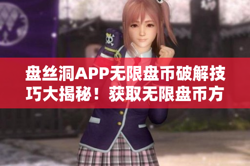 盤絲洞APP無限盤幣破解技巧大揭秘！獲取無限盤幣方法一網(wǎng)打盡