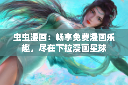 蟲蟲漫畫：暢享免費漫畫樂趣，盡在下拉漫畫星球