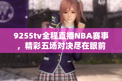 9255tv全程直播NBA賽事，精彩五場對決盡在眼前