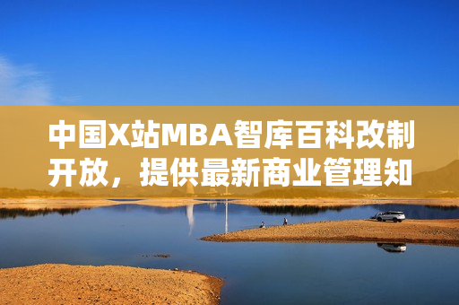 中國X站MBA智庫百科改制開放，提供最新商業(yè)管理知識