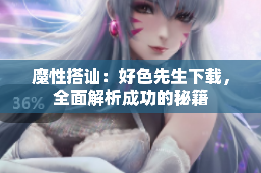 魔性搭訕：好色先生下載，全面解析成功的秘籍