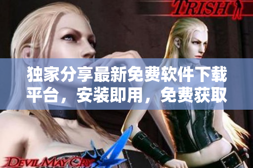 獨(dú)家分享最新免費(fèi)軟件下載平臺(tái)，安裝即用，免費(fèi)獲取100+軟件資源