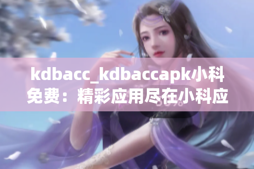kdbacc_kdbaccapk小科免費：精彩應(yīng)用盡在小科應(yīng)用商店