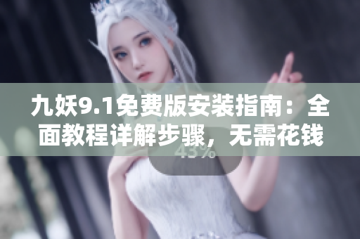 九妖9.1免費(fèi)版安裝指南：全面教程詳解步驟，無(wú)需花錢輕松安裝