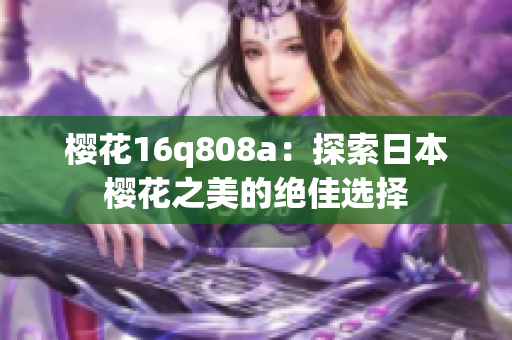 櫻花16q808a：探索日本櫻花之美的絕佳選擇