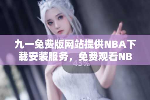 九一免費版網(wǎng)站提供NBA下載安裝服務，免費觀看NBA直播！