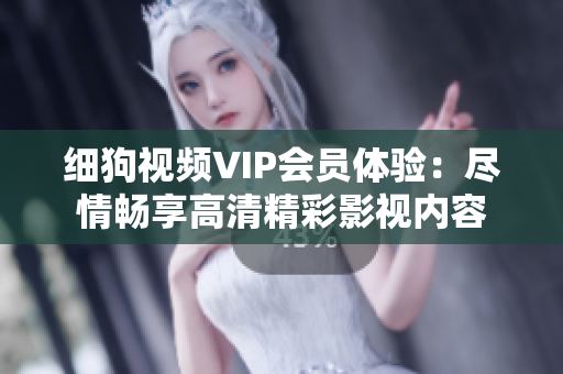 細狗視頻VIP會員體驗：盡情暢享高清精彩影視內容