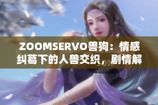 ZOOMSERVO獸狗：情感糾葛下的人獸交織，劇情解析詳解