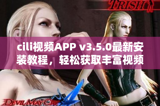 cili視頻APP v3.5.0最新安裝教程，輕松獲取豐富視頻資源