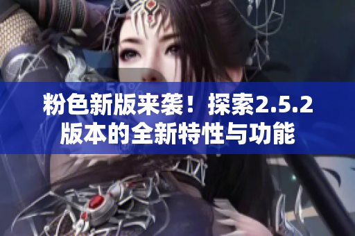 粉色新版來(lái)襲！探索2.5.2版本的全新特性與功能