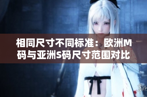 相同尺寸不同標準：歐洲M碼與亞洲S碼尺寸范圍對比