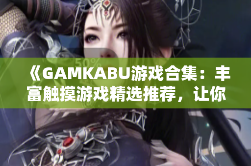 《GAMKABU游戲合集：豐富觸摸游戲精選推薦，讓你暢玩無(wú)憂》