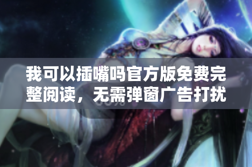 我可以插嘴嗎官方版免費(fèi)完整閱讀，無(wú)需彈窗廣告打擾