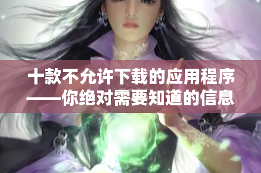 十款不允許下載的應(yīng)用程序——你絕對(duì)需要知道的信息