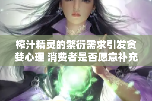 榨汁精靈的繁衍需求引發(fā)貪婪心理 消費者是否愿意補充更多食材？