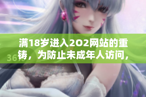 滿18歲進(jìn)入2O2網(wǎng)站的重鑄，為防止未成年人訪問(wèn)，重新設(shè)定的標(biāo)準(zhǔn)