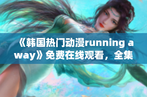 《韓國(guó)熱門(mén)動(dòng)漫running away》免費(fèi)在線觀看，全集更新中!