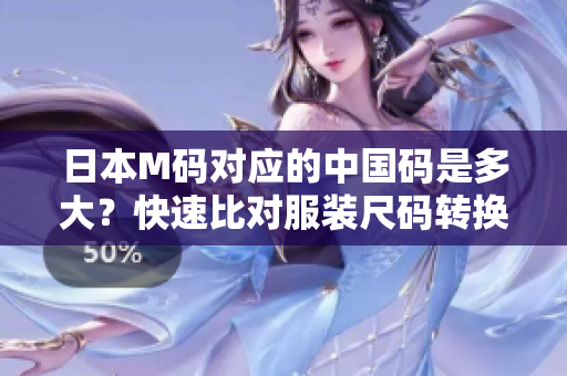 日本M碼對(duì)應(yīng)的中國(guó)碼是多大？快速比對(duì)服裝尺碼轉(zhuǎn)換指南