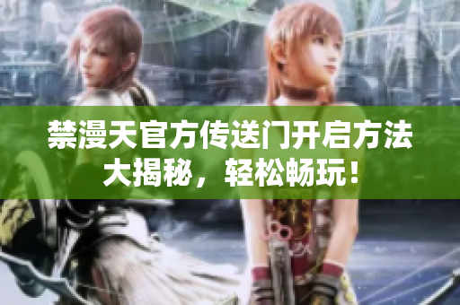禁漫天官方傳送門(mén)開(kāi)啟方法大揭秘，輕松暢玩！