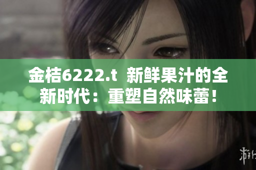 金桔6222.t  新鮮果汁的全新時(shí)代：重塑自然味蕾！