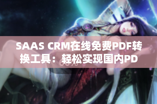 SAAS CRM在線免費(fèi)PDF轉(zhuǎn)換工具：輕松實(shí)現(xiàn)國(guó)內(nèi)PDF格式轉(zhuǎn)換