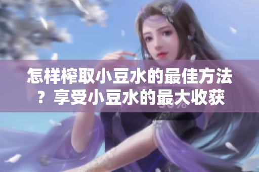 怎樣榨取小豆水的最佳方法？享受小豆水的最大收獲